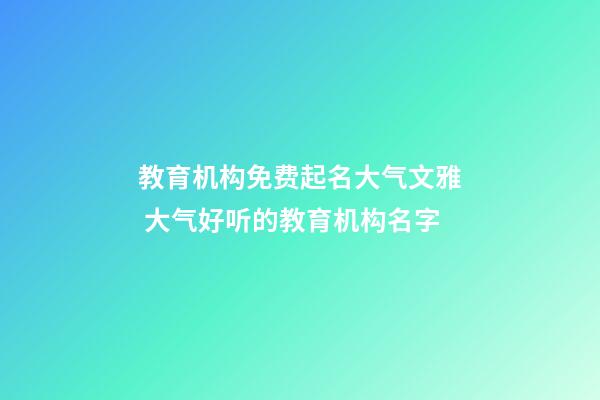 教育机构免费起名大气文雅 大气好听的教育机构名字-第1张-公司起名-玄机派